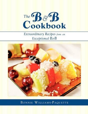 The B & B Cookbook Extraordinary Recipes from an Exceptional B & B by Bonnie Williams-Paquette 9781608609734