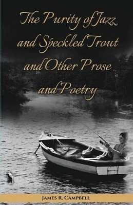 The Purity of Jazz and Speckled Trout and Other Prose and Poetry by James R Campbell 9781619845169
