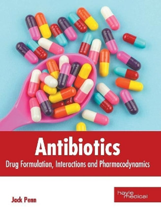 Antibiotics: Drug Formulation, Interactions and Pharmacodynamics by Jack Penn 9781632417831