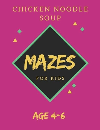 Chicken Noodle Soup Mazes For Kids Age 4-6: 40 Brain-bending Challenges, An Amazing Maze Activity Book for Kids, Best Maze Activity Book for Kids, Great for Developing Problem Solving Skills by My Sweet Books 9781705424148