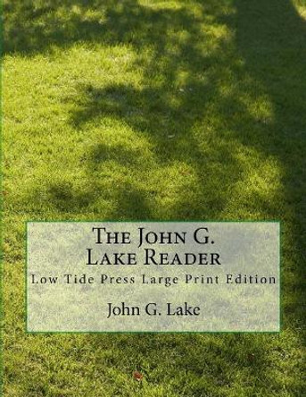 The John G. Lake Reader: Low Tide Press Large Print Edition by John G Lake 9781546930358