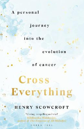 Cross Everything: A personal journey into the evolution of cancer by Henry Scowcroft