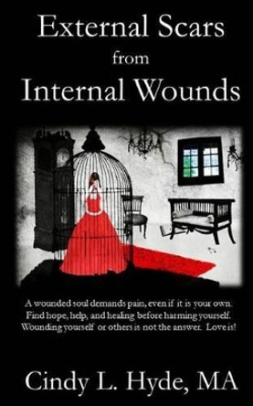 External Scars from Internal Wounds: Suicide is prevented when deep internal wounds are healed. by Ma Cindy L Hyde 9781514685624