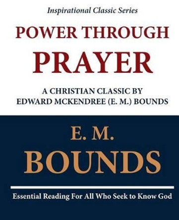 Power Through Prayer: A Christian Classic by Edward McKendree (E. M.) Bounds by E M Bounds 9781468091427