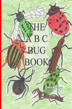 The A-B-C Bug Book: Part of the A-B-C Science Series, about creepy-crawly things from A-Z told in rhyme. by Jacquie Lynne Hawkins 9781505598797