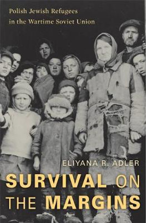 Survival on the Margins: Polish Jewish Refugees in the Wartime Soviet Union by Eliyana R. Adler