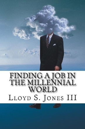 Finding a Job in the Millennial World: Job Hunting Smart in the current job market by Lloyd S Jones III 9781724421999