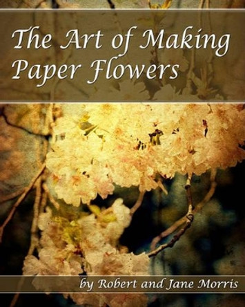 The Art Of Making Paper Flowers by Jane Morris 9781440438776