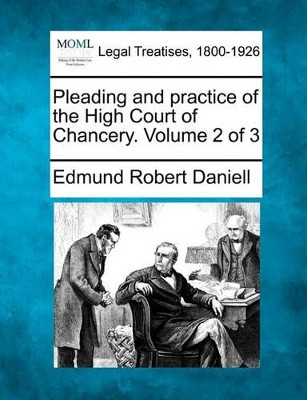 Pleading and Practice of the High Court of Chancery. Volume 2 of 3 by Edmund Robert Daniell 9781241144180