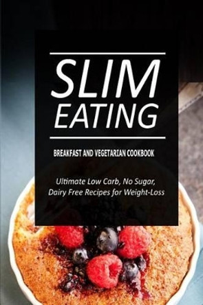 Slim Eating - Breakfast and Vegetarian Cookbook: Skinny Recipes for Fat Loss and a Flat Belly by Slim Eating 9781500291235