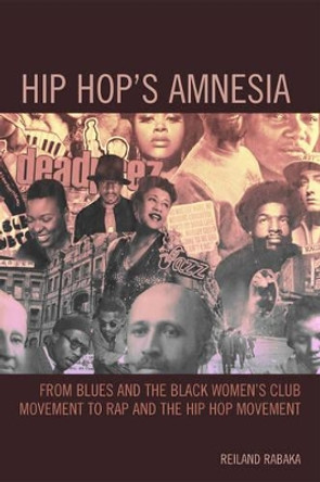 Hip Hop's Amnesia: From Blues and the Black Women's Club Movement to Rap and the Hip Hop Movement by Reiland Rabaka 9780739174920