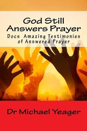 God Still Answers Prayer: Docs (50) Amazing Testimonies of Answered Prayer by Dr Michael H Yeager 9781535370011