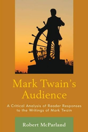 Mark Twain's Audience: A Critical Analysis of Reader Responses to the Writings of Mark Twain by Robert McParland 9780739190517