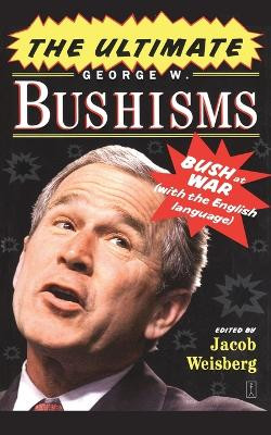 The Ultimate George W. Bushisms: Bush at war (on the English Language) by Jacob Weisberg 9781416550587