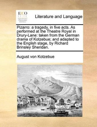 Pizarro: A Tragedy, in Five Acts. as Performed at the Theatre Royal in Drury-Lane: Taken from the German Drama of Kotzebue; And Adapted to the English Stage, by Richard Brinsley Sheridan by August Von Kotzebue 9781170031940