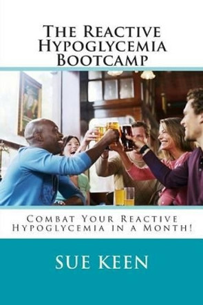 The Reactive Hypoglycemia Bootcamp: Combat your reactive hypoglycemia in one month! by Sue Keen 9781495957741