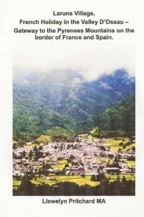 Laruns Village, French Holiday in the Valley d'Ossau - Gateway to the Pyrenees Mountains on the Border of France and Spain by Llewelyn Pritchard 9781495378249