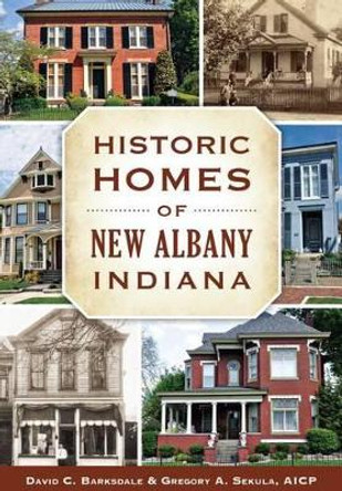 Historic Homes of New Albany, Indiana by David C. Barksdale 9781467117739