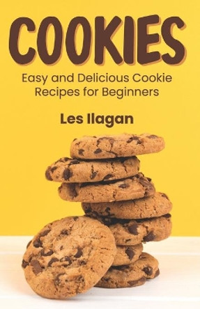 Cookies: Easy and Delicious Cookie Recipes for Beginners by Les Ilagan 9781519437051