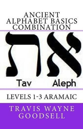 Ancient Alphabet Basics Combination: Levels 1-3 Aramaic by Travis Wayne Goodsell 9781530032235