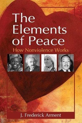 The Elements of Peace: How Nonviolence Works by J. Frederick Arment 9780786468546