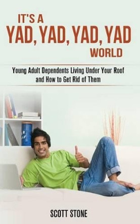 It's a YAD, YAD, YAD, YAD World: Young Adult Dependents Living Under Your Roof and How to Get Rid of Them by Scott Stone 9781492396246