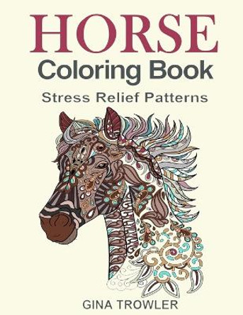 Horse Coloring Book: Coloring Stress Relief Patterns for Adult Relaxation - Best Horse Lover Gift by Gina Trowler 9781530505579