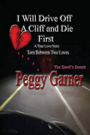 I Will Drive Off a Cliff and Die First: A True Love Story of Satan's Deception by Miss Peggy Garner 9781534617636