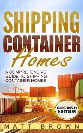 Shipping Container Homes: A Comprehensive Guide to Shipping Container Homes by Matt Brown 9781537277394