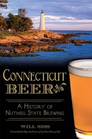 Connecticut Beer: A History of Nutmeg State Brewing by Will Siss 9781626197930