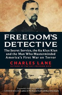Freedom's Detective: The Secret Service, the Ku Klux Klan and the Man Who Masterminded America's First War on Terror by Charles Lane 9781335044969