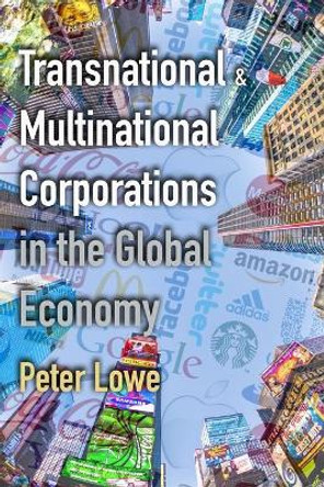 Transnational & Multinational Corporations in the Global Economy: Globalisation and the Impacts of TNCs & MNCs for A Level & IB Geography by Peter Lowe 9798657250527