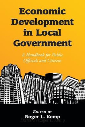 Economic Development in Local Government: A Handbook for Public Officials and Citizens by Roger L. Kemp 9780786432516