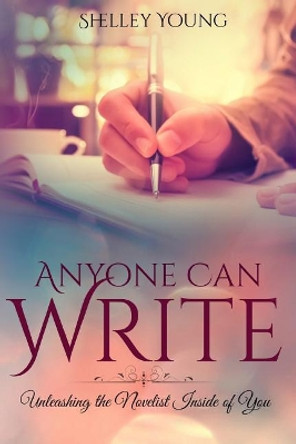 Anyone Can Write!: Unleashing the Novelist Inside of You by Shelley Young 9781537597218