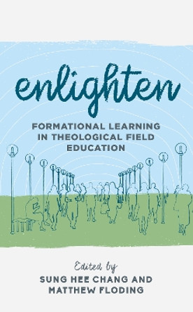 Enlighten: Formational Learning in Theological Field Education by Sung Hee Chang 9781538139639