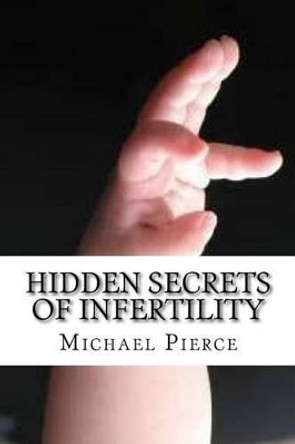 Hidden Secrets of Infertility: And Natural Ways to Overcome by Michael Pierce 9781540323316