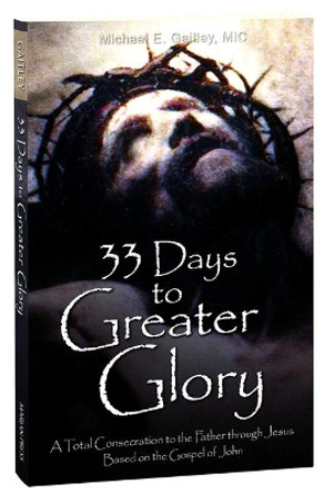 33 Days to Greater Glory: A Total Consecration to the Father Through Jesus Based on the Gospel of John by Fr Michael E Gaitley MIC 9781596145139