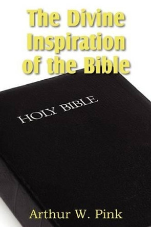 The Divine Inspiration of the Bible by Arthur W Pink 9781612033297