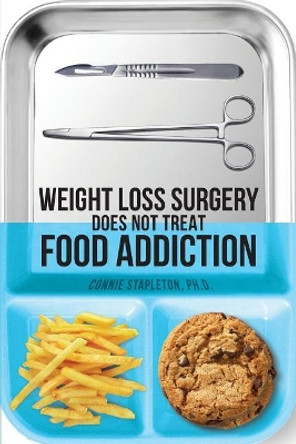 Weight Loss Surgery Does NOT Treat Food Addiction by Connie Stapleton Phd 9781548460464