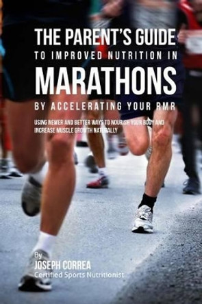 The Parent's Guide to Improved Nutrition in Marathons by Accelerating Your RMR: Using Newer and Better Ways to Nourish Your Body and Increase Muscle Growth Naturally by Correa (Certified Sports Nutritionist) 9781523750726