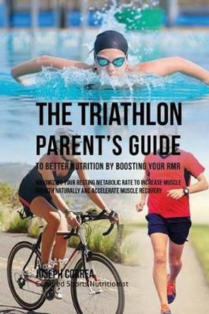 The Triathlon Parent's Guide to Better Nutrition by Boosting Your RMR: Maximizing Your Resting Metabolic Rate to Increase Muscle Growth Naturally and Accelerate Muscle Recovery by Correa (Certified Sports Nutritionist) 9781523752294