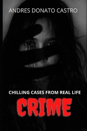 Crime: Chilling Cases from Real Life by Andres Donato Castro 9798684280610