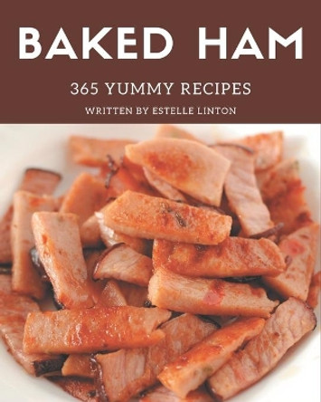 365 Yummy Baked Ham Recipes: Yummy Baked Ham Cookbook - Where Passion for Cooking Begins by Estelle Linton 9798686522213