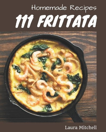 111 Homemade Frittata Recipes: Frittata Cookbook - Where Passion for Cooking Begins by Laura Mitchell 9798695485509