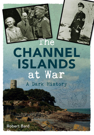 The Channel Islands at War: A Dark History by Robert Bard