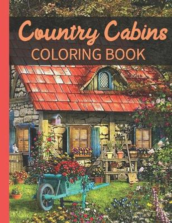 Country Cabins Coloring Book: A Coloring Book with Charming Houses, Beautiful Landscapes, Peaceful Nature Scenes, Charming Farm... Coloring Book for Adult Relaxation by Country Cabins Coloring Book 9798706843557