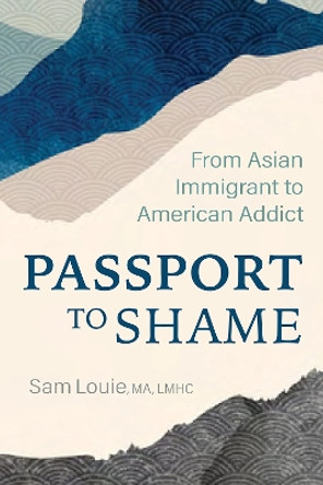 Passport to Shame: From Asian Immigrant to American Addict by Sam Louie 9781949481686