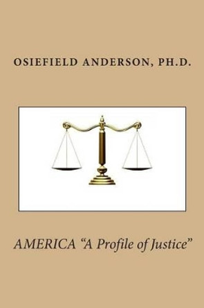 AMERICA &quot;A Profile of Justice&quot; by Osiefield Anderson Ph D 9781494829964