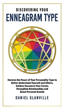 Discovering Your Enneagram Type: Harness the Power of Your Personality Type to Better Understand Yourself and Others, Achieve Success in Your Career, Strengthen Relationships and Boost Personal Growth by Daniel Glanville 9781990283031