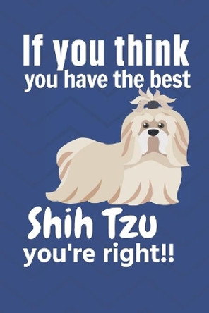 If you think you have the best Shih Tzu you're right!!: For Shih Tzu Dog Fans by Wowpooch Press 9781651607824